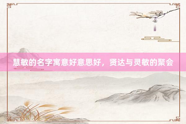 慧敏的名字寓意好意思好，贤达与灵敏的聚会