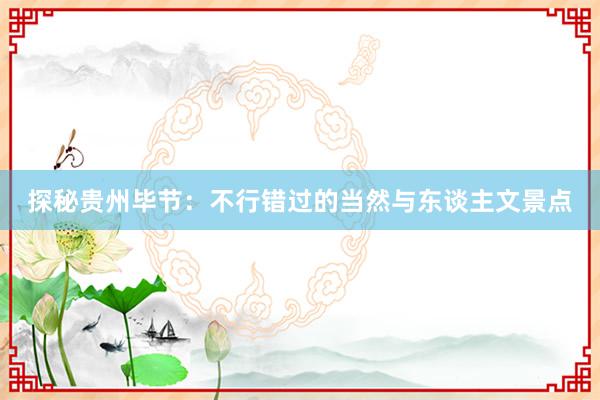探秘贵州毕节：不行错过的当然与东谈主文景点