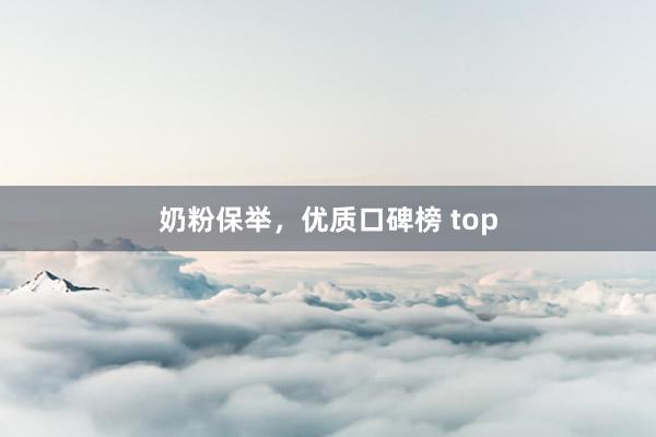 奶粉保举，优质口碑榜 top