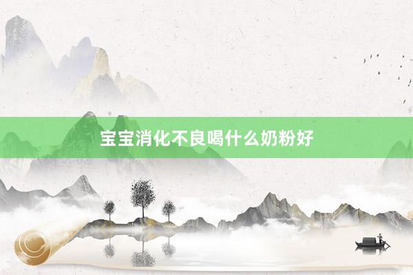 宝宝消化不良喝什么奶粉好