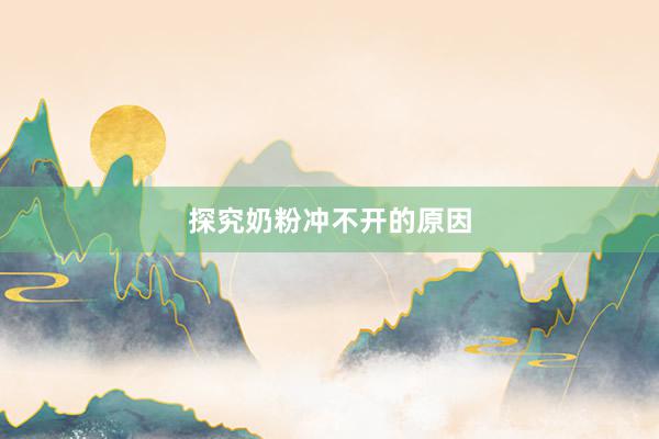 探究奶粉冲不开的原因