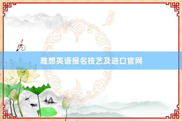 雅想英语报名技艺及进口官网