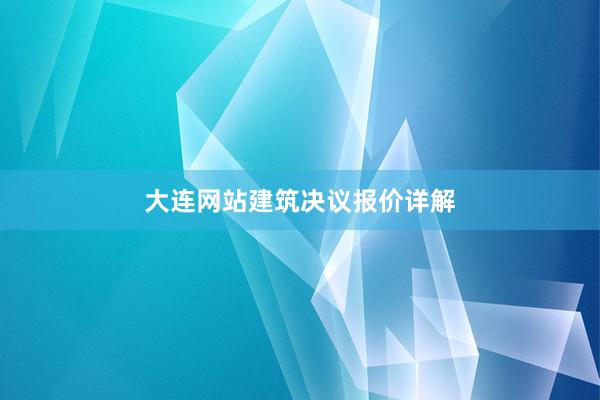 大连网站建筑决议报价详解