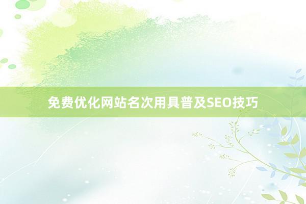 免费优化网站名次用具普及SEO技巧